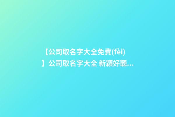 【公司取名字大全免費(fèi)】公司取名字大全 新穎好聽的旅游公司名字-第1張-公司起名-玄機(jī)派